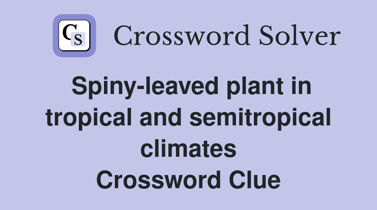 Spiny-leaved plant in tropical and semitropical climates Crossword Clue