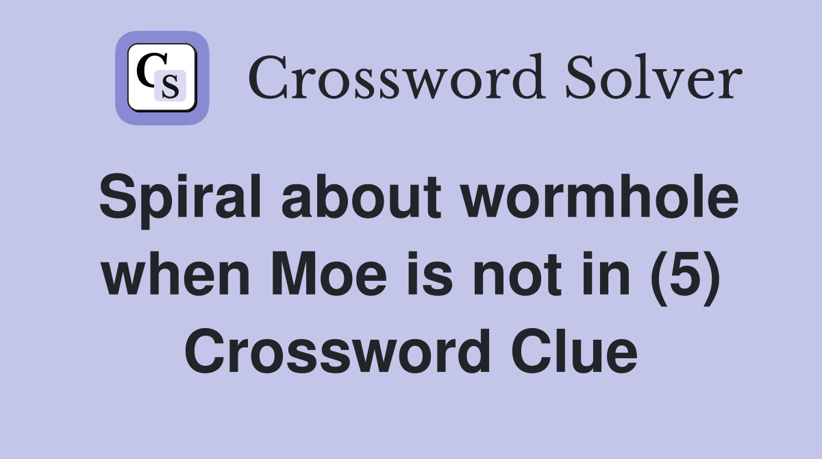 Spiral about wormhole when Moe is not in (5) Crossword Clue