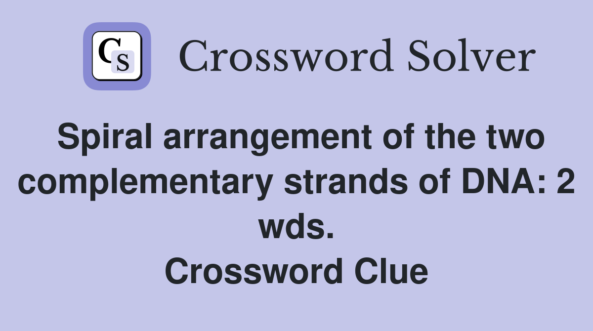 Spiral arrangement of the two complementary strands of DNA: 2 wds. Crossword Clue