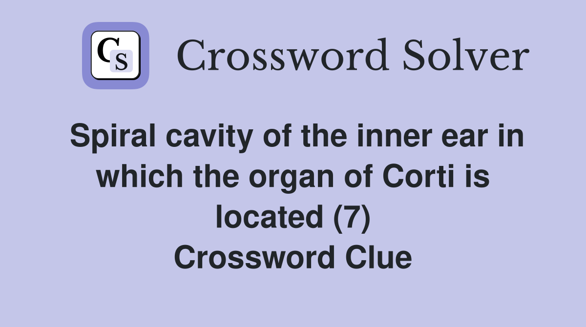 Spiral cavity of the inner ear in which the organ of Corti is located (7) Crossword Clue