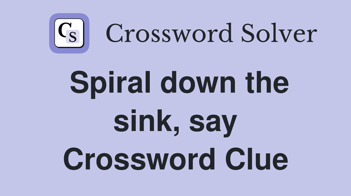 Spiral down the sink, say Crossword Clue