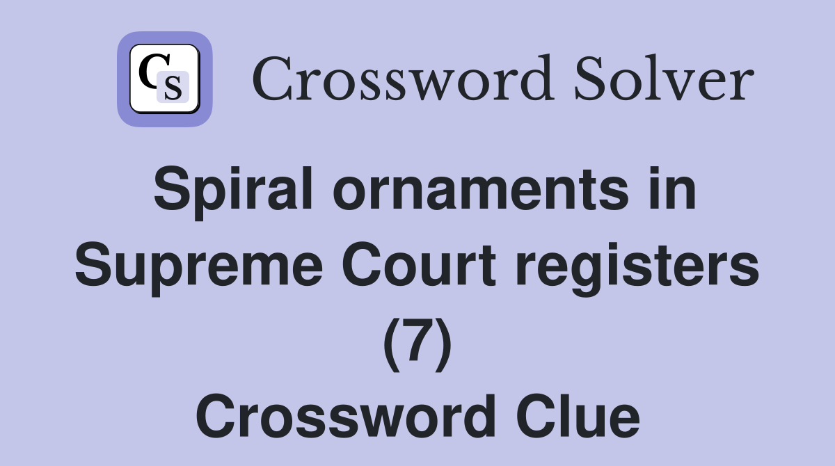 Spiral ornaments in Supreme Court registers (7) Crossword Clue
