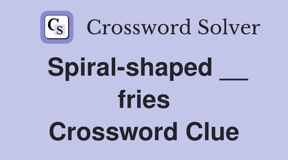 Spiral-shaped __ fries Crossword Clue