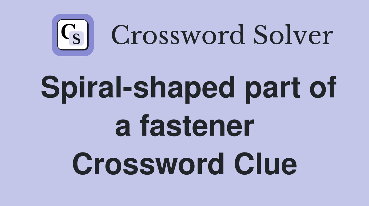 Spiral-shaped part of a fastener Crossword Clue