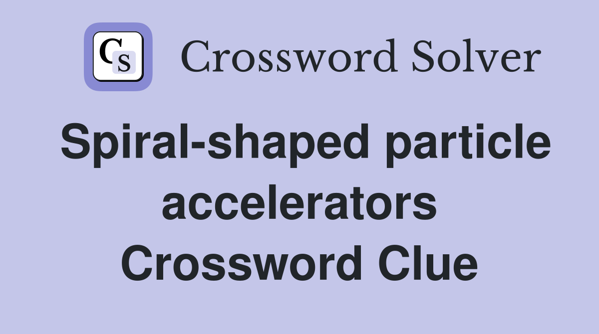 Spiral-shaped particle accelerators Crossword Clue