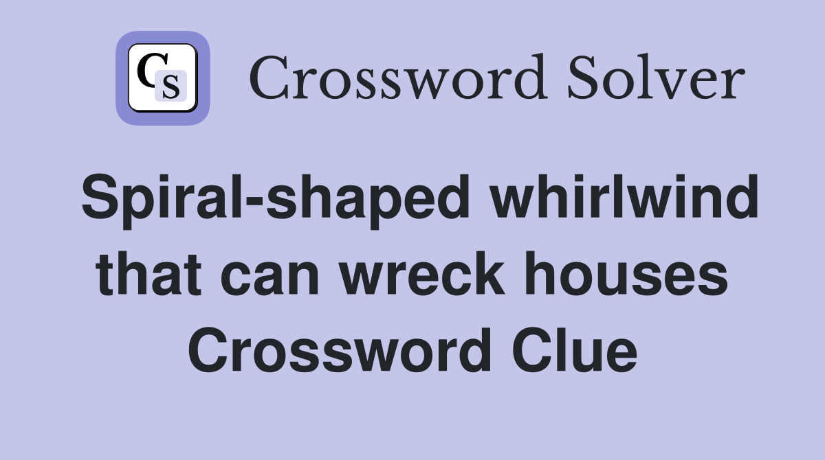 Spiral-shaped whirlwind that can wreck houses Crossword Clue