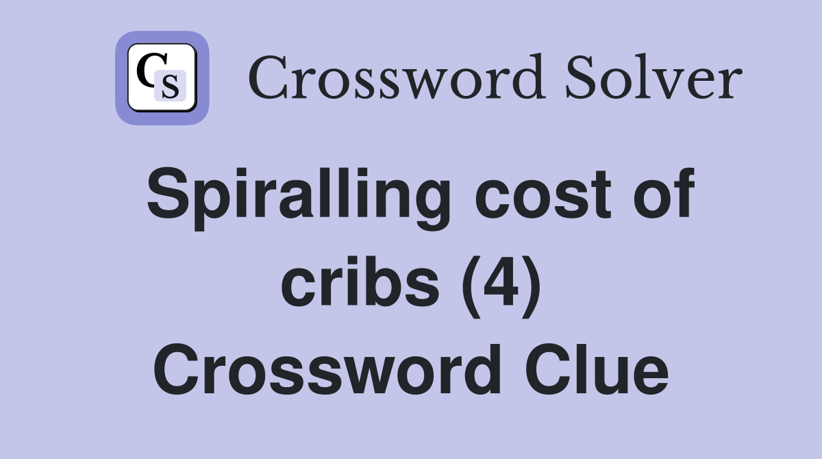 Spiralling cost of cribs (4) Crossword Clue