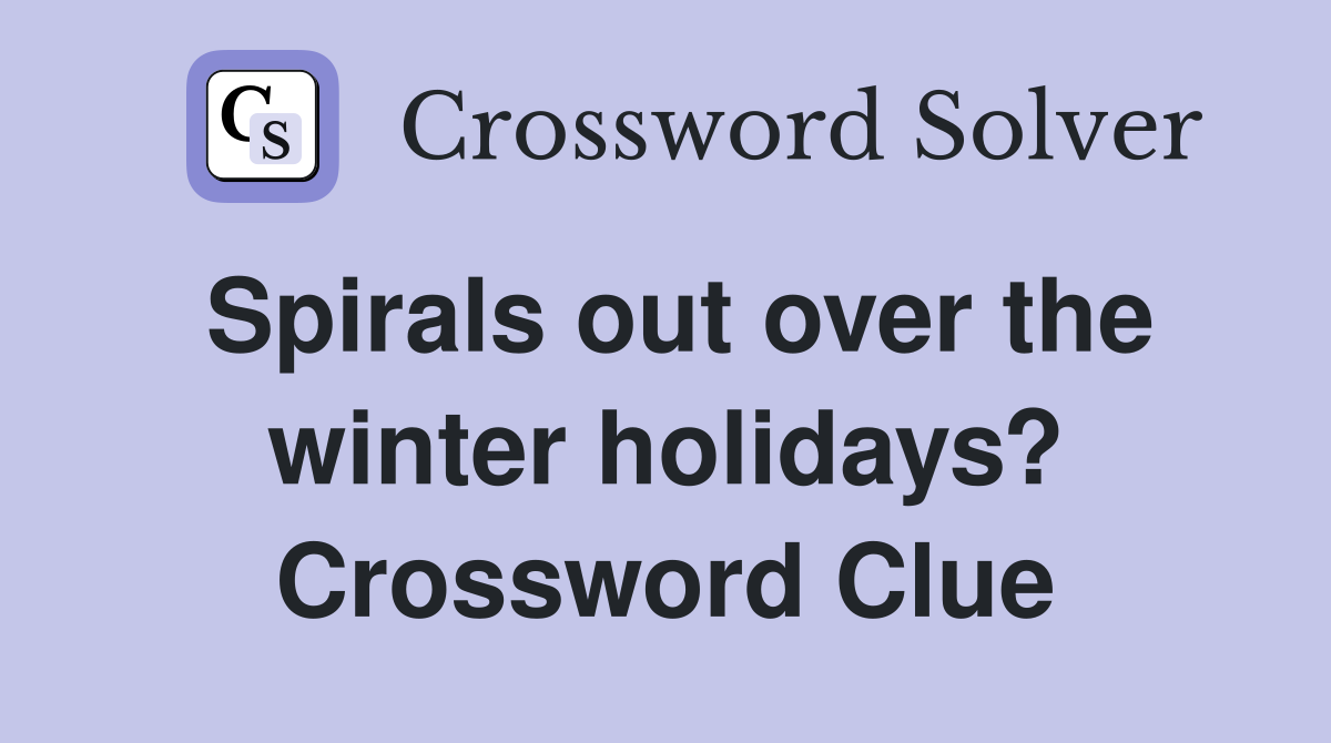 Spirals out over the winter holidays? Crossword Clue