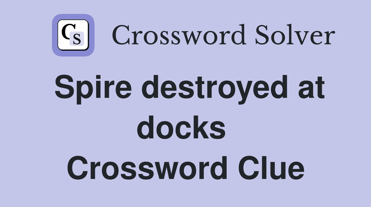 Spire destroyed at docks  Crossword Clue