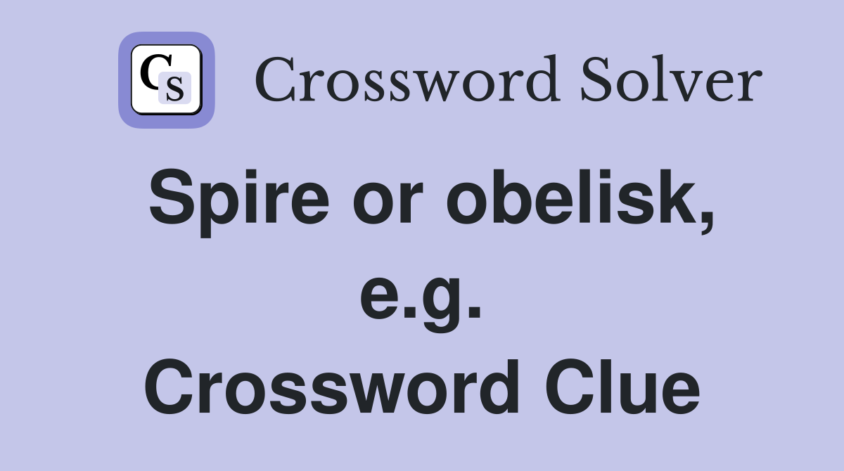 Spire or obelisk, e.g. Crossword Clue