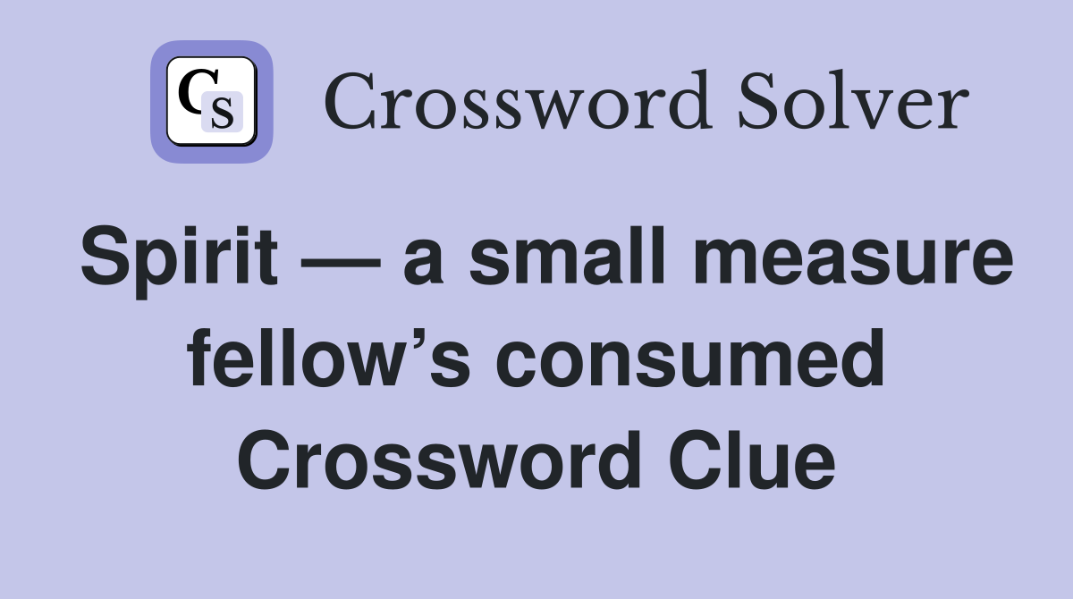 Spirit — a small measure fellow’s consumed Crossword Clue
