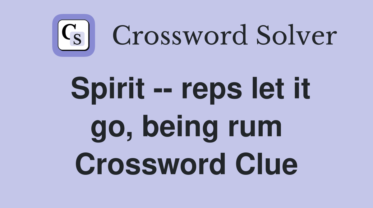 Spirit -- reps let it go, being rum Crossword Clue