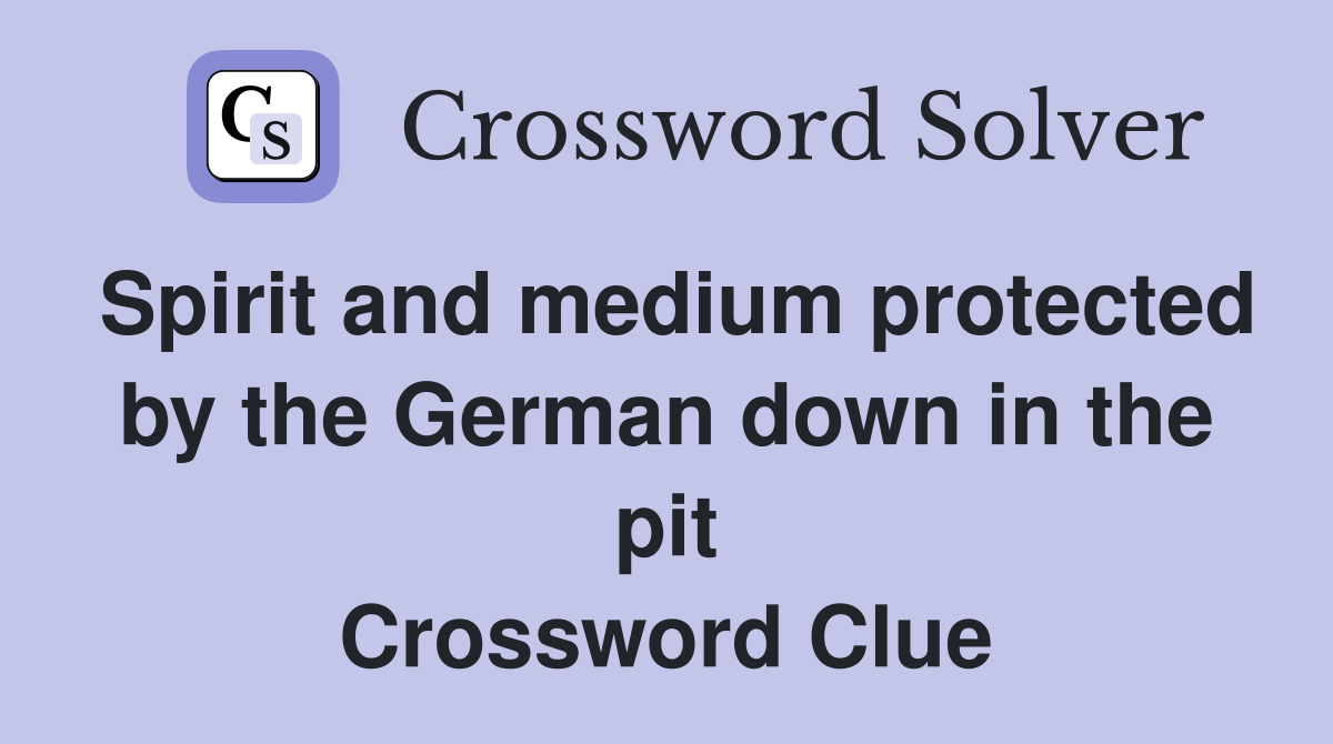 Spirit and medium protected by the German down in the pit Crossword Clue