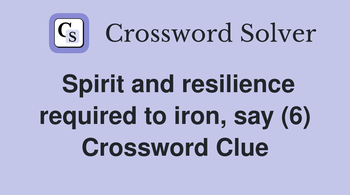 Spirit and resilience required to iron, say (6) Crossword Clue
