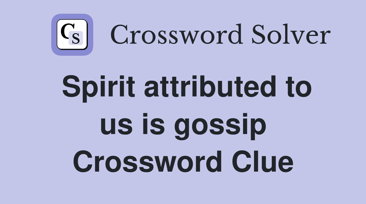 Spirit attributed to us is gossip Crossword Clue