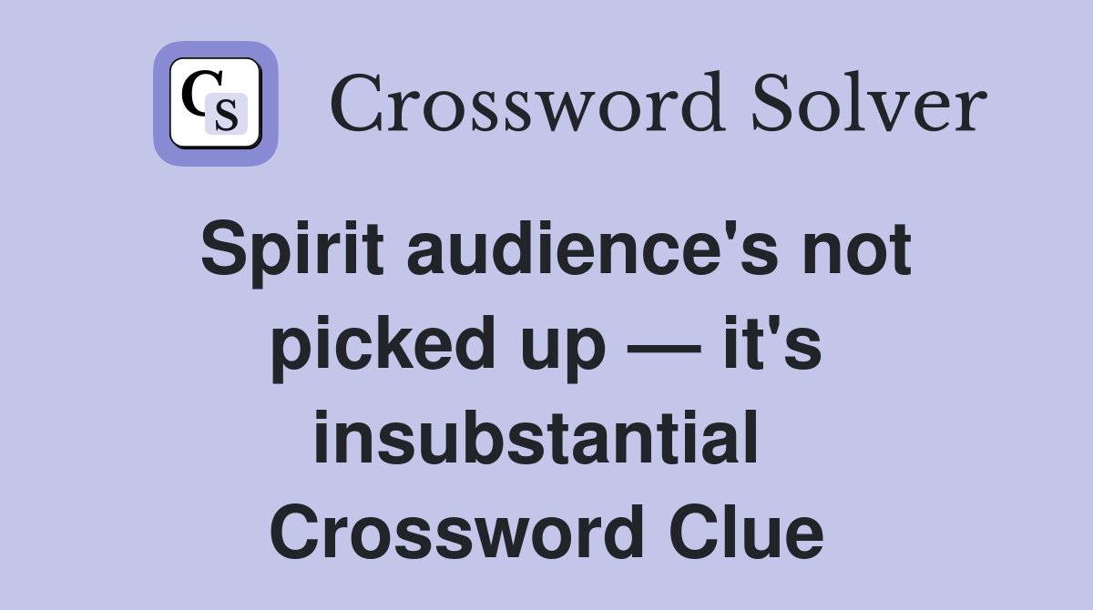 Spirit audience's not picked up — it's insubstantial  Crossword Clue