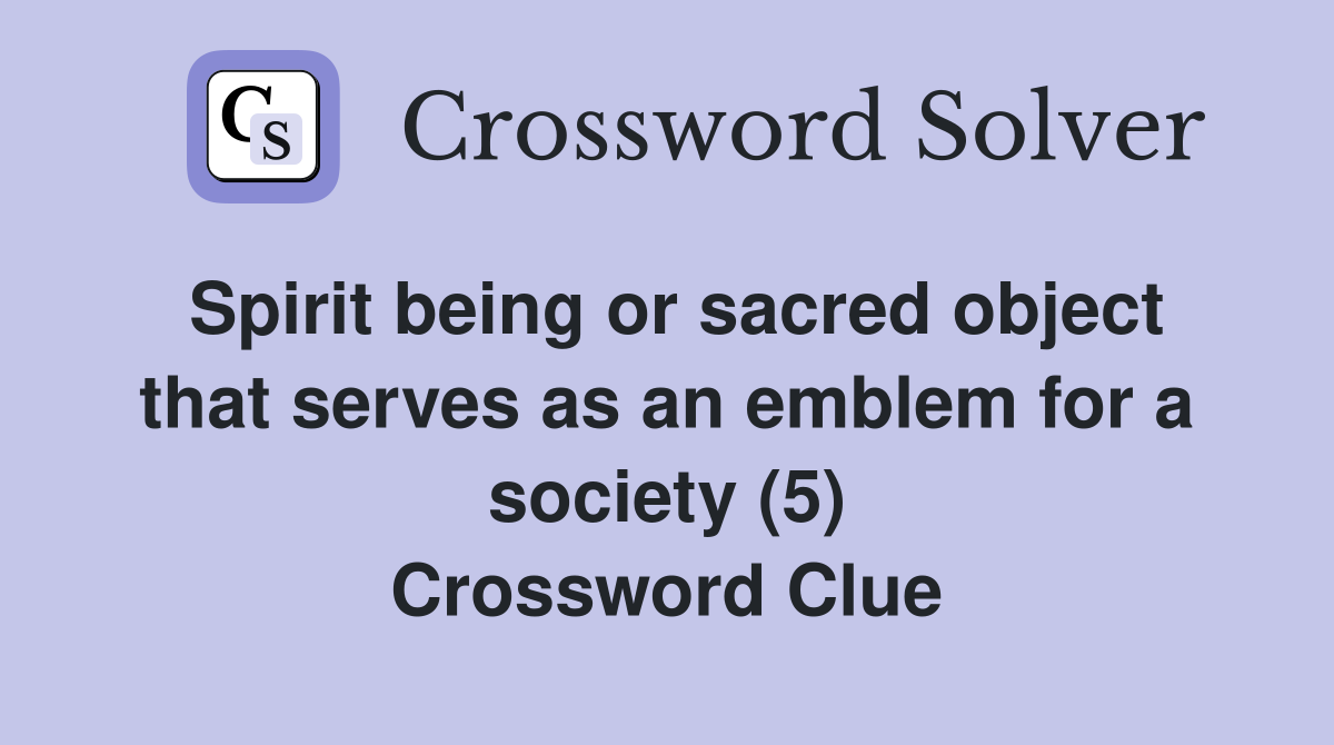 Spirit being or sacred object that serves as an emblem for a society (5) Crossword Clue