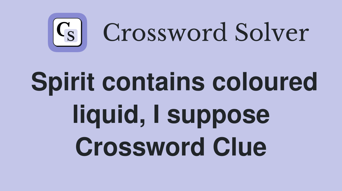 Spirit contains coloured liquid, I suppose Crossword Clue