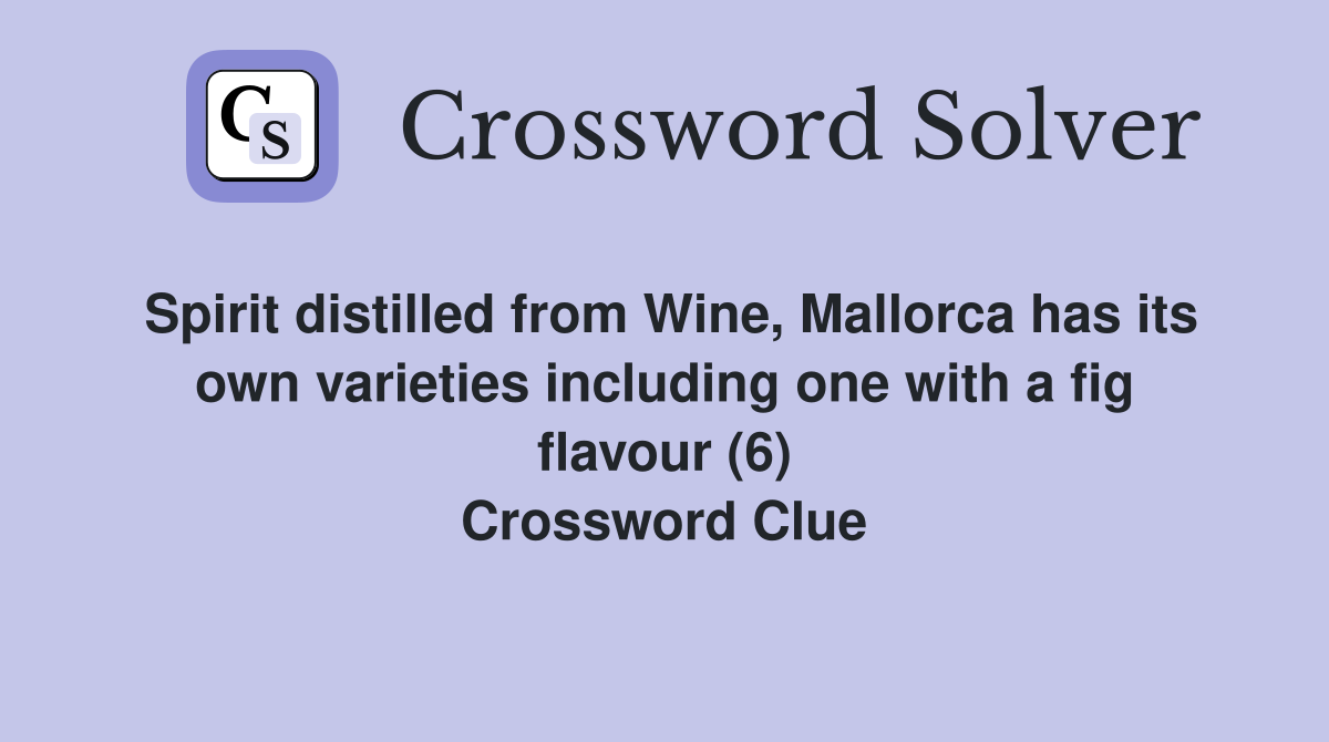 Spirit distilled from Wine, Mallorca has its own varieties including one with a fig flavour (6) Crossword Clue