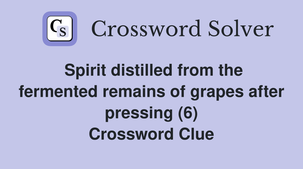 Spirit distilled from the fermented remains of grapes after pressing (6) Crossword Clue