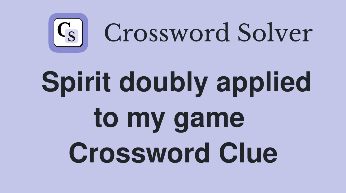 Spirit doubly applied to my game  Crossword Clue