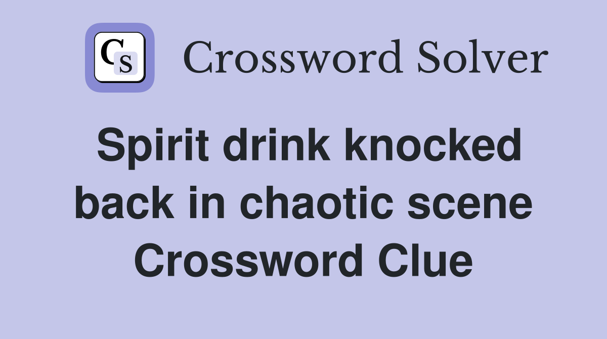 Spirit drink knocked back in chaotic scene Crossword Clue