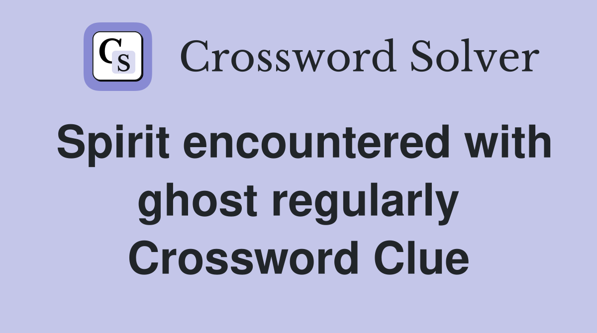 Spirit encountered with ghost regularly Crossword Clue