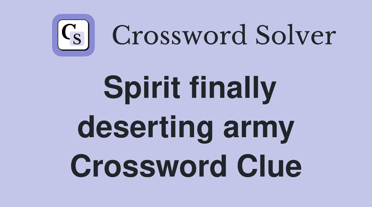 Spirit finally deserting army Crossword Clue