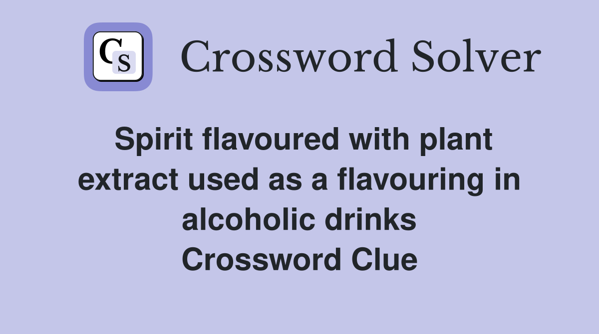 Spirit flavoured with plant extract used as a flavouring in alcoholic drinks Crossword Clue