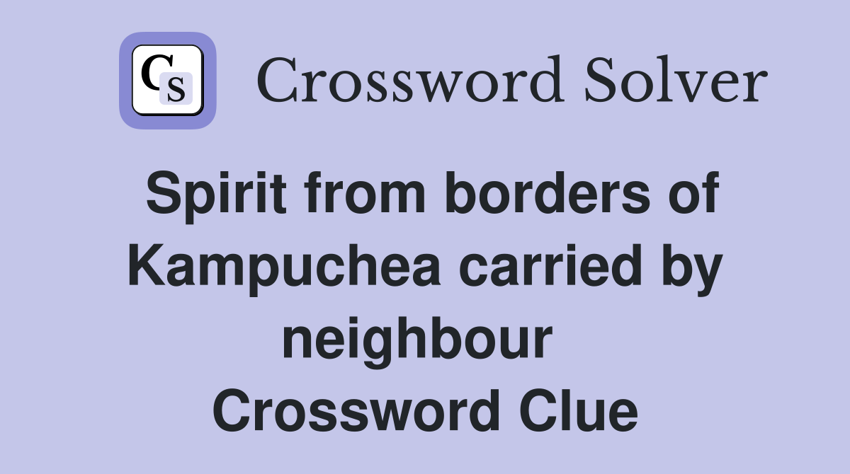 Spirit from borders of Kampuchea carried by neighbour  Crossword Clue