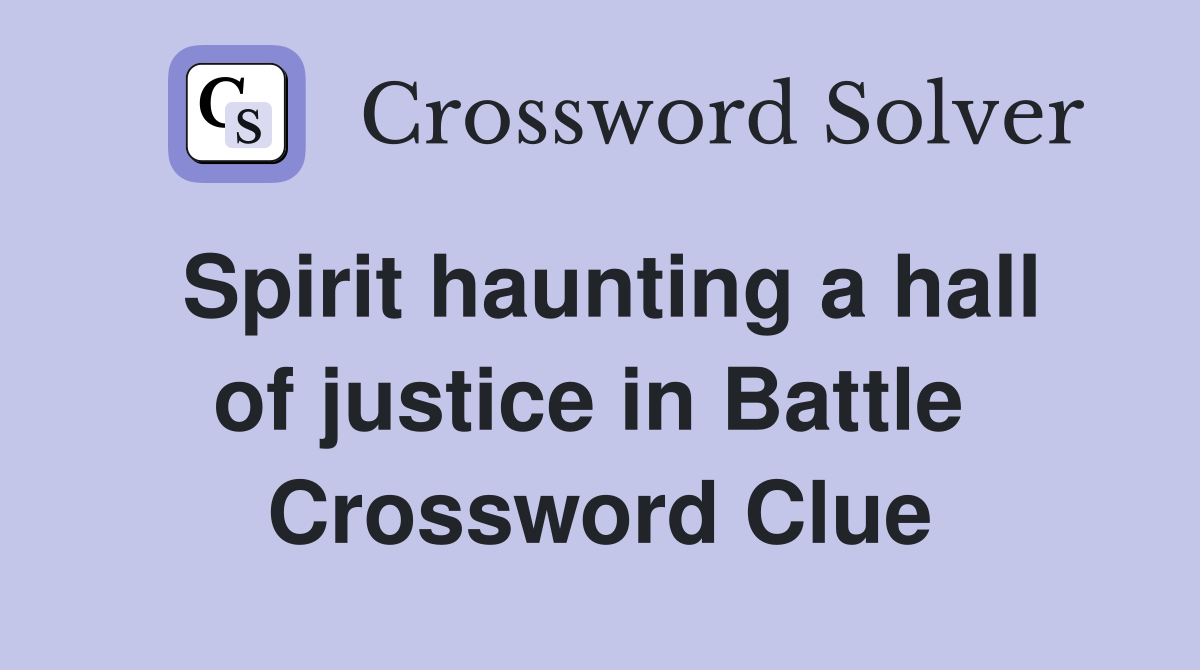 Spirit haunting a hall of justice in Battle  Crossword Clue