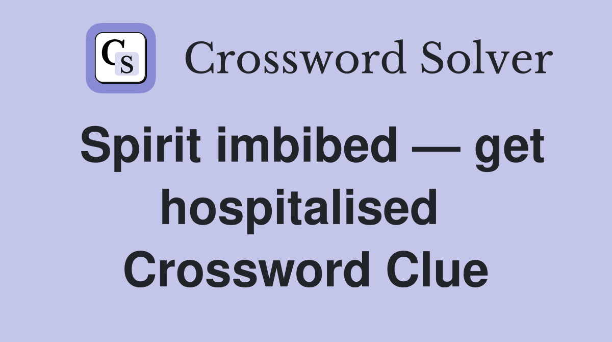 Spirit imbibed — get hospitalised  Crossword Clue