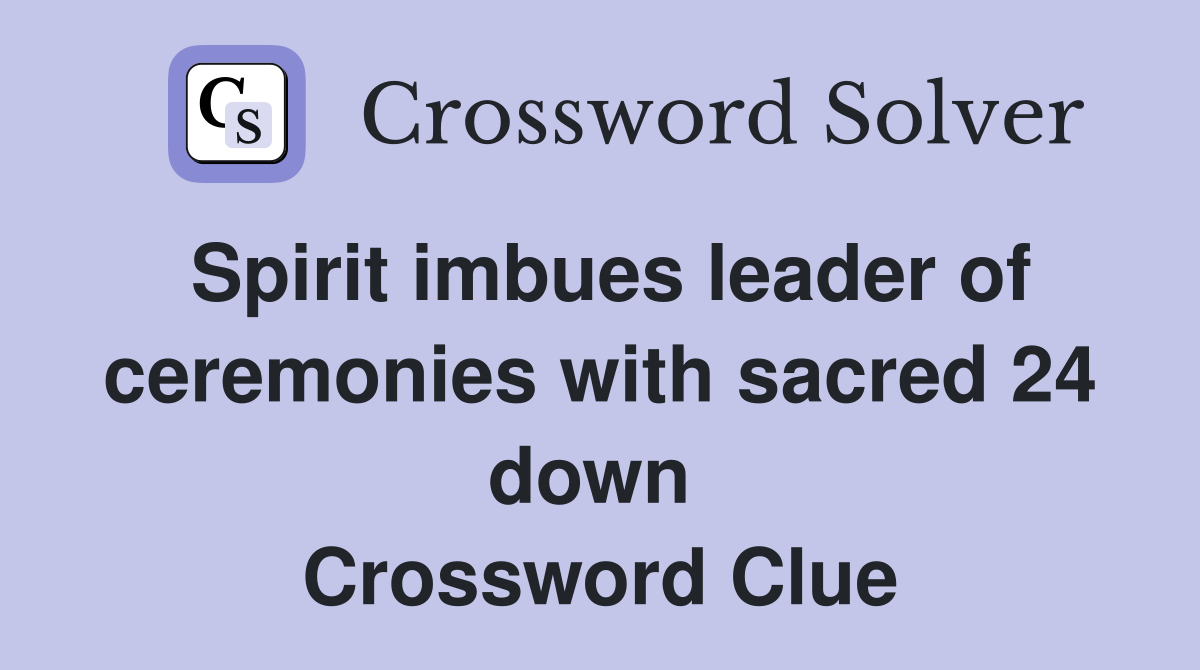 Spirit imbues leader of ceremonies with sacred 24 down  Crossword Clue