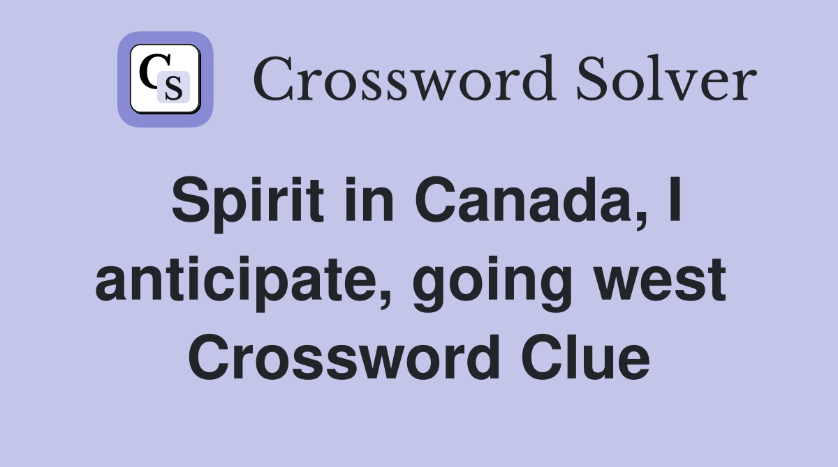 Spirit in Canada, I anticipate, going west  Crossword Clue
