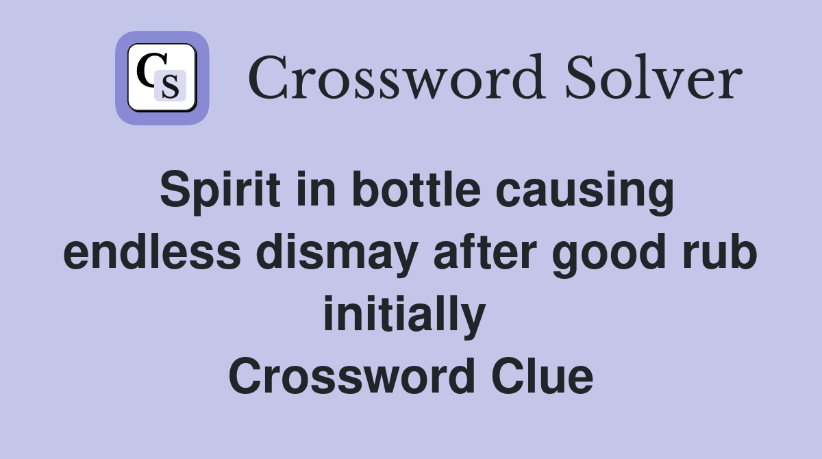 Spirit in bottle causing endless dismay after good rub initially  Crossword Clue