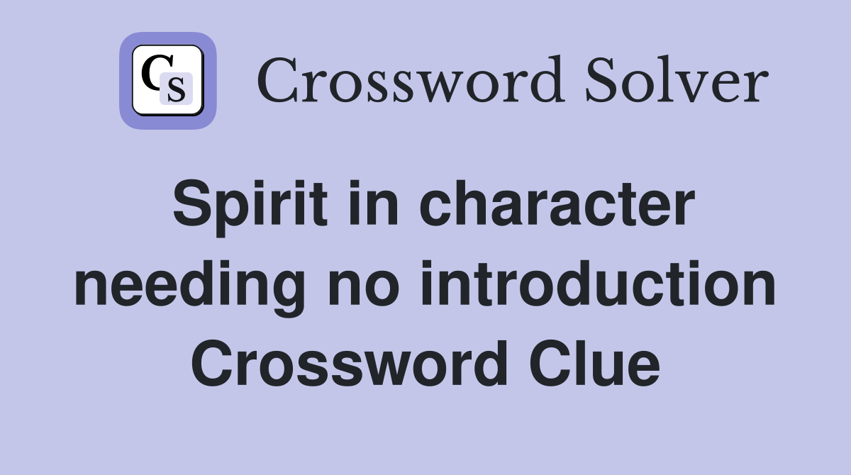 Spirit in character needing no introduction Crossword Clue