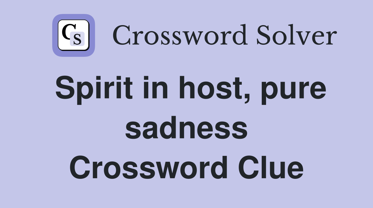 Spirit in host, pure sadness Crossword Clue
