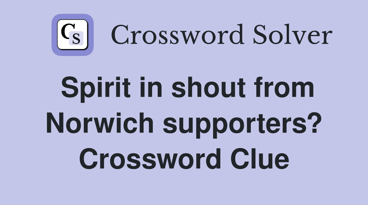 Spirit in shout from Norwich supporters? Crossword Clue