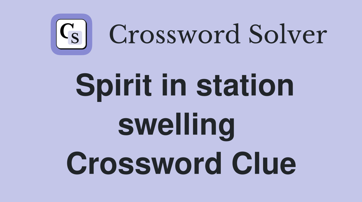 Spirit in station swelling  Crossword Clue