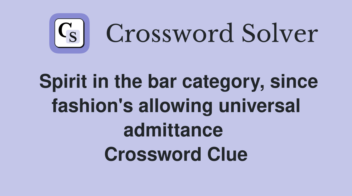 Spirit in the bar category, since fashion's allowing universal admittance  Crossword Clue