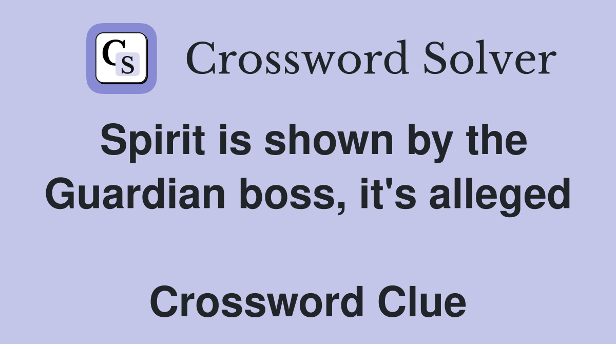 Spirit is shown by the Guardian boss, it's alleged  Crossword Clue