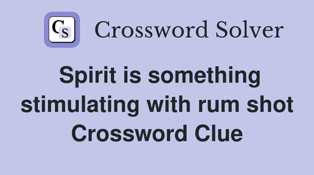 Spirit is something stimulating with rum shot Crossword Clue