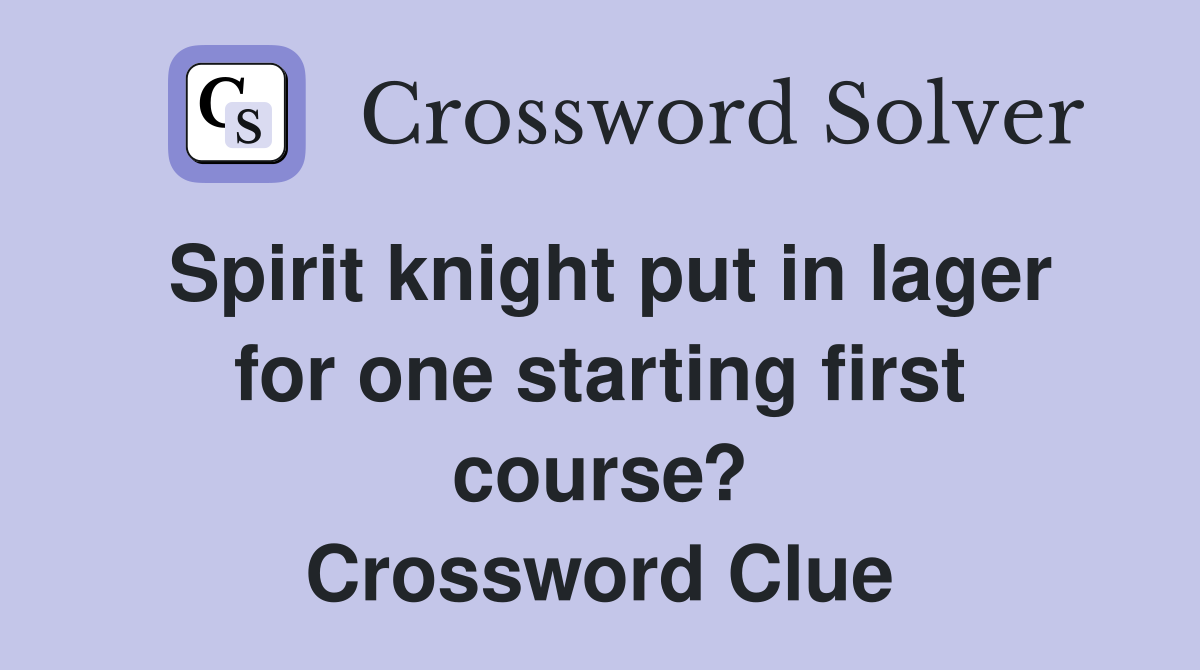 Spirit knight put in lager for one starting first course? Crossword Clue