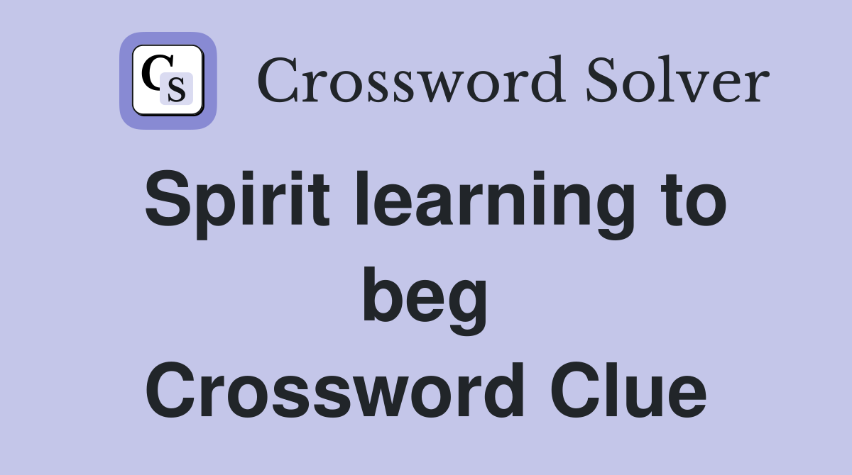 Spirit learning to beg Crossword Clue