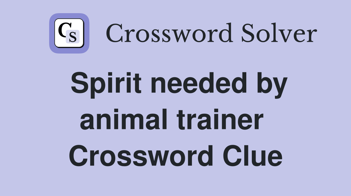 Spirit needed by animal trainer  Crossword Clue