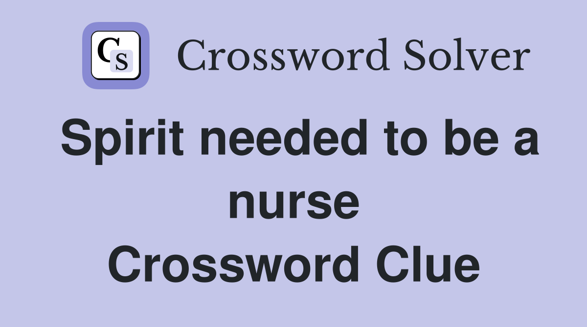 Spirit needed to be a nurse Crossword Clue