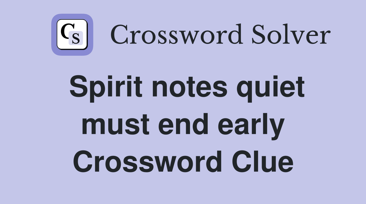 Spirit notes quiet must end early Crossword Clue
