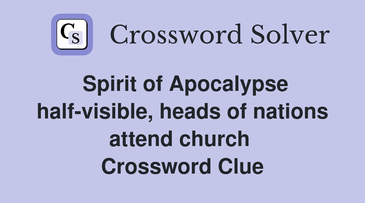 Spirit of Apocalypse half-visible, heads of nations attend church  Crossword Clue
