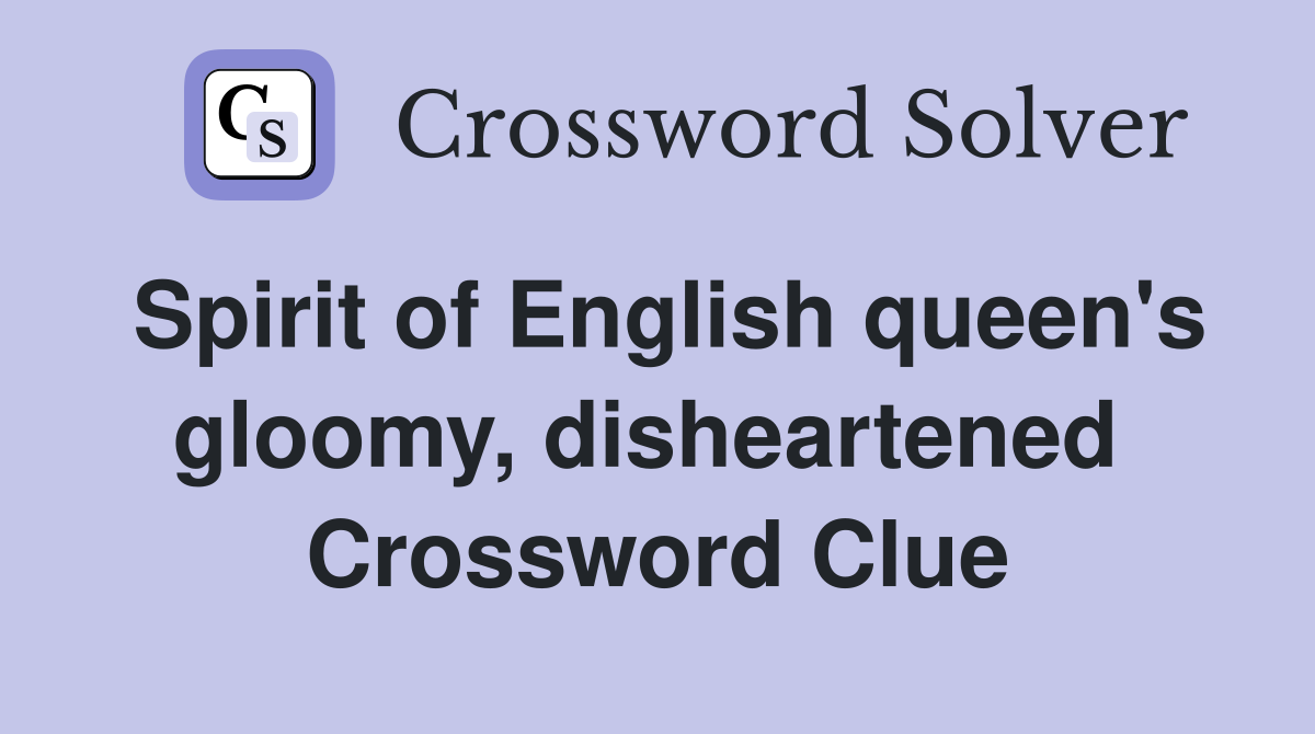 Spirit of English queen's gloomy, disheartened  Crossword Clue