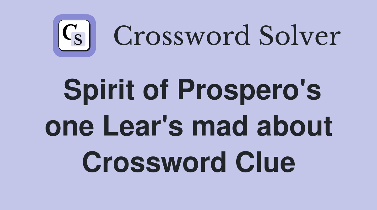 Spirit of Prospero's one Lear's mad about Crossword Clue